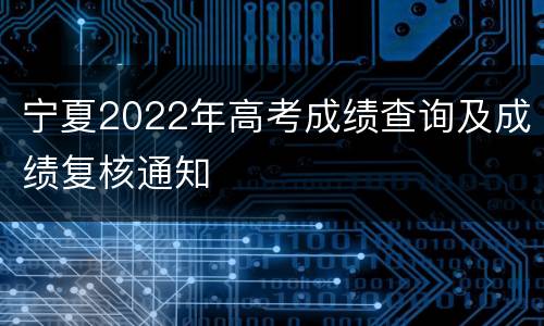 宁夏2022年高考成绩查询及成绩复核通知