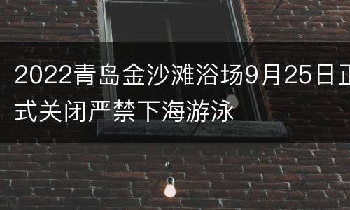 2022青岛金沙滩浴场9月25日正式关闭严禁下海游泳