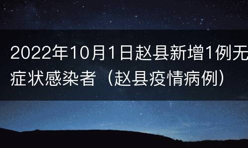 2022年10月1日赵县新增1例无症状感染者（赵县疫情病例）