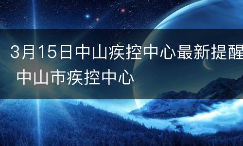 3月15日中山疾控中心最新提醒 中山市疾控中心