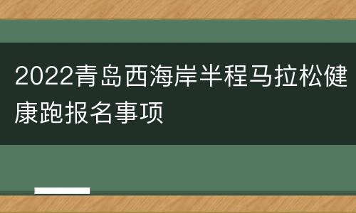 2022青岛西海岸半程马拉松健康跑报名事项