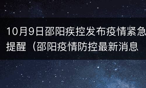 10月9日邵阳疾控发布疫情紧急提醒（邵阳疫情防控最新消息）