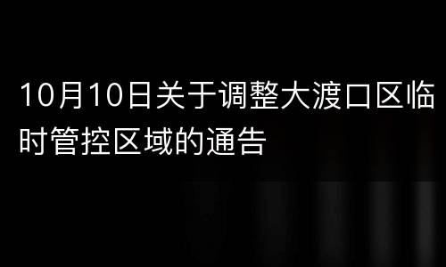 10月10日关于调整大渡口区临时管控区域的通告