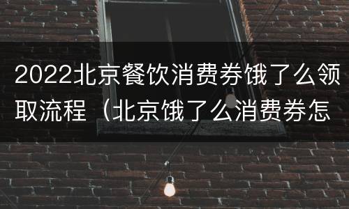 2022北京餐饮消费券饿了么领取流程（北京饿了么消费券怎么领）