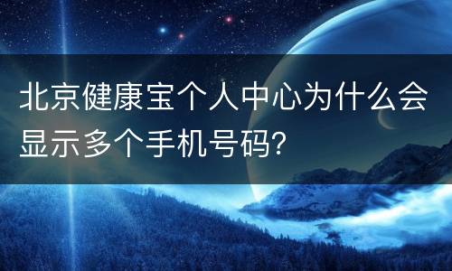 北京健康宝个人中心为什么会显示多个手机号码？