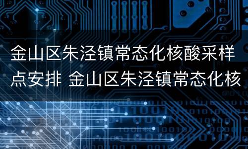 金山区朱泾镇常态化核酸采样点安排 金山区朱泾镇常态化核酸采样点安排表