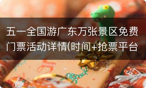 五一全国游广东万张景区免费门票活动详情(时间+抢票平台)