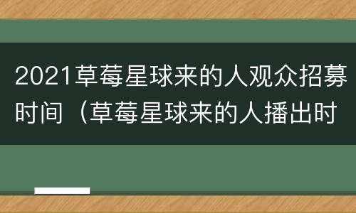2021草莓星球来的人观众招募时间（草莓星球来的人播出时间）