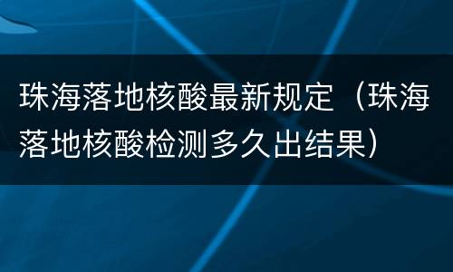 珠海落地核酸最新规定（珠海落地核酸检测多久出结果）