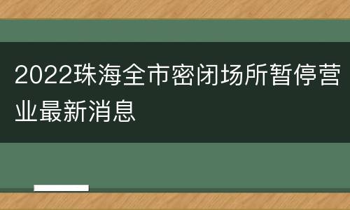 2022珠海全市密闭场所暂停营业最新消息