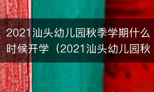 2021汕头幼儿园秋季学期什么时候开学（2021汕头幼儿园秋季学期什么时候开学呢）