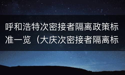 呼和浩特次密接者隔离政策标准一览（大庆次密接者隔离标准）