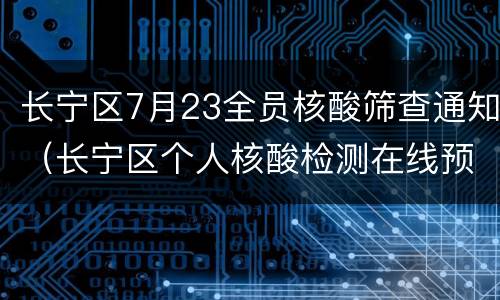 长宁区7月23全员核酸筛查通知（长宁区个人核酸检测在线预约）