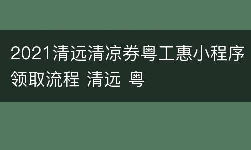 2021清远清凉券粤工惠小程序领取流程 清远 粤