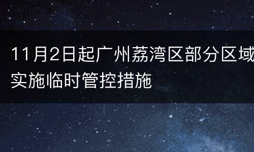 11月2日起广州荔湾区部分区域实施临时管控措施