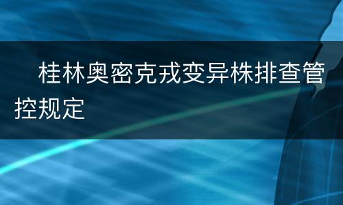 ​桂林奥密克戎变异株排查管控规定