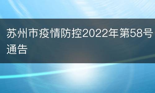苏州市疫情防控2022年第58号通告