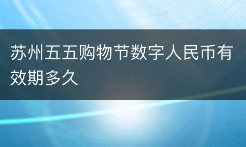 苏州五五购物节数字人民币有效期多久