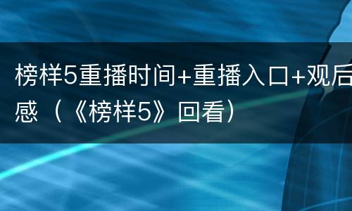 榜样5重播时间+重播入口+观后感（《榜样5》回看）