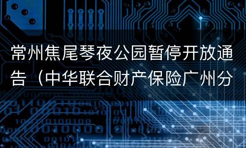 常州焦尾琴夜公园暂停开放通告（中华联合财产保险广州分公司）