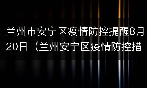 兰州市安宁区疫情防控提醒8月20日（兰州安宁区疫情防控措施）