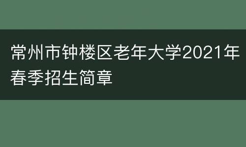 常州市钟楼区老年大学2021年春季招生简章