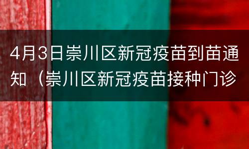 4月3日崇川区新冠疫苗到苗通知（崇川区新冠疫苗接种门诊公示）