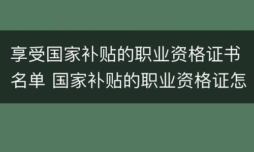 享受国家补贴的职业资格证书名单 国家补贴的职业资格证怎么考