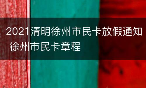 2021清明徐州市民卡放假通知 徐州市民卡章程