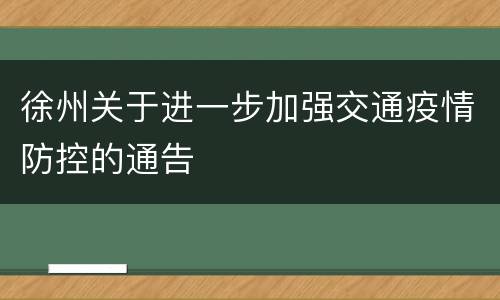 徐州关于进一步加强交通疫情防控的通告