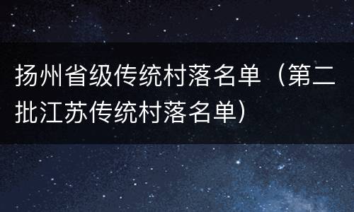 扬州省级传统村落名单（第二批江苏传统村落名单）