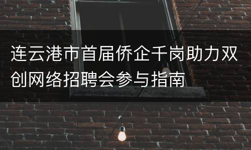 连云港市首届侨企千岗助力双创网络招聘会参与指南