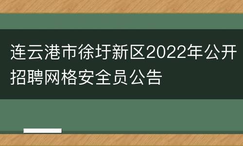 连云港市徐圩新区2022年公开招聘网格安全员公告