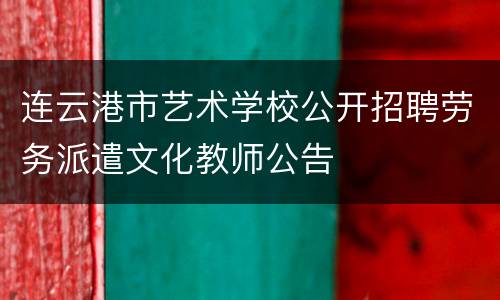 连云港市艺术学校公开招聘劳务派遣文化教师公告