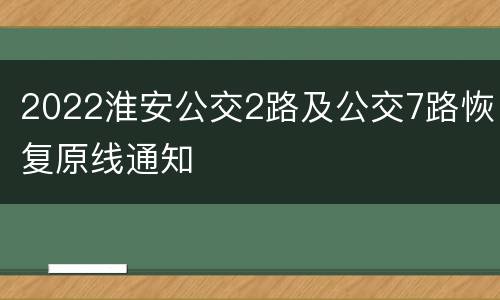2022淮安公交2路及公交7路恢复原线通知