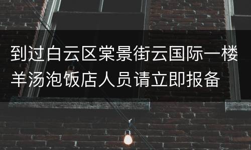 到过白云区棠景街云国际一楼羊汤泡饭店人员请立即报备