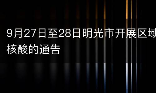 9月27日至28日明光市开展区域核酸的通告