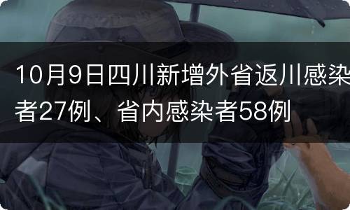 10月9日四川新增外省返川感染者27例、省内感染者58例