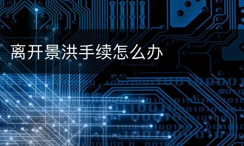 离开景洪手续怎么办