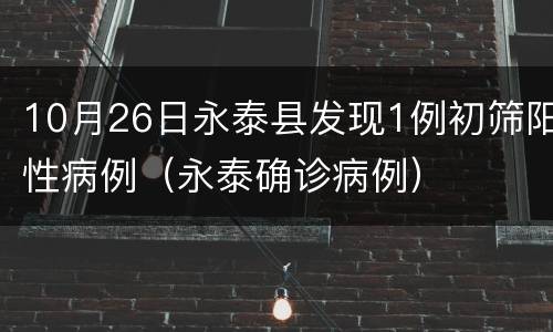 10月26日永泰县发现1例初筛阳性病例（永泰确诊病例）