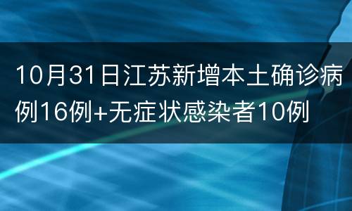 10月31日江苏新增本土确诊病例16例+无症状感染者10例