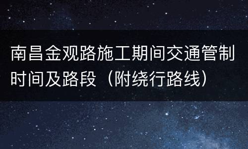 南昌金观路施工期间交通管制时间及路段（附绕行路线）