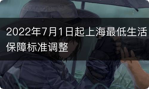 2022年7月1日起上海最低生活保障标准调整