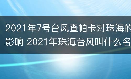 2021年7号台风查帕卡对珠海的影响 2021年珠海台风叫什么名字
