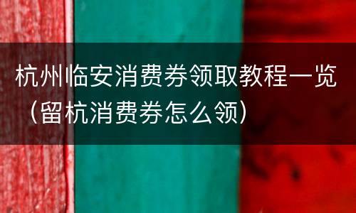 杭州临安消费券领取教程一览（留杭消费券怎么领）