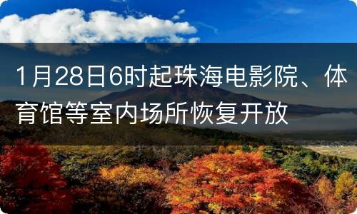 1月28日6时起珠海电影院、体育馆等室内场所恢复开放