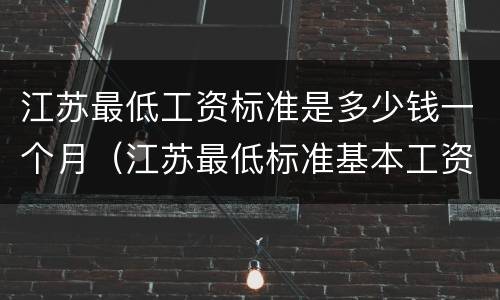 江苏最低工资标准是多少钱一个月（江苏最低标准基本工资多少）