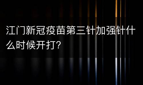 江门新冠疫苗第三针加强针什么时候开打?
