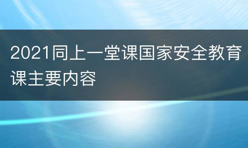 2021同上一堂课国家安全教育课主要内容