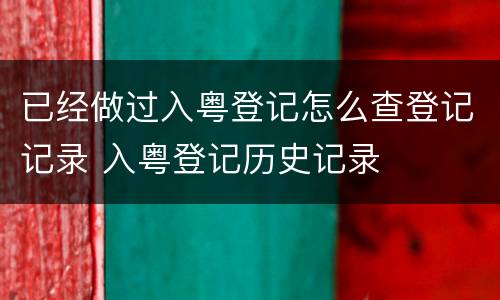 已经做过入粤登记怎么查登记记录 入粤登记历史记录